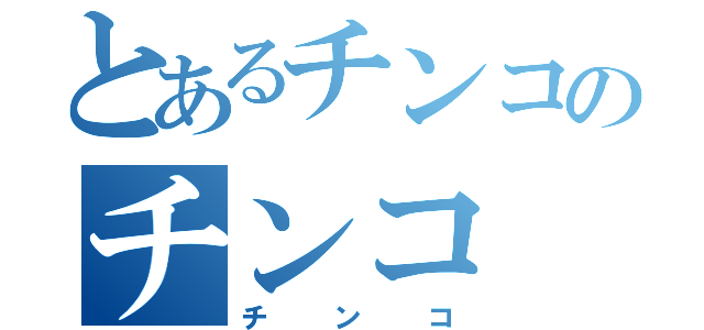 とあるチンコのチンコ（チンコ）