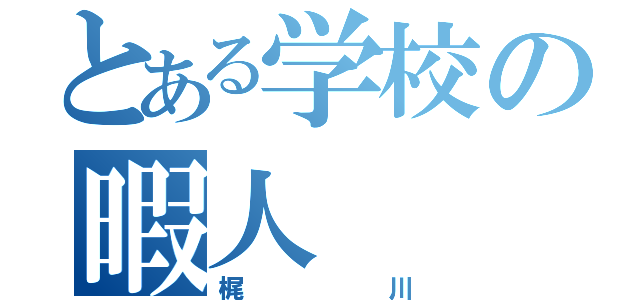 とある学校の暇人（梶川）