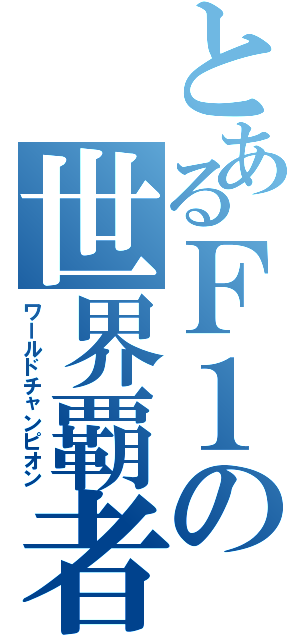 とあるＦ１の世界覇者（ワールドチャンピオン）