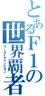 とあるＦ１の世界覇者（ワールドチャンピオン）