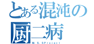 とある混沌の厨二病（Ｍ．Ｓ．ＳＰｒｏｊｅｃｔ）