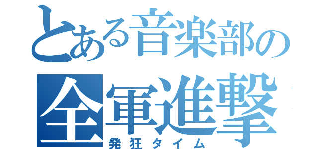 とある音楽部の全軍進撃（発狂タイム）