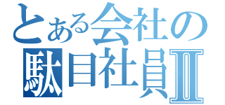 とある会社の駄目社員Ⅱ（）