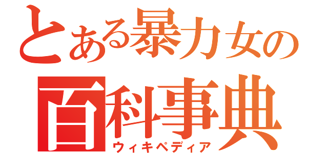 とある暴力女の百科事典（ウィキペディア）