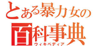 とある暴力女の百科事典（ウィキペディア）