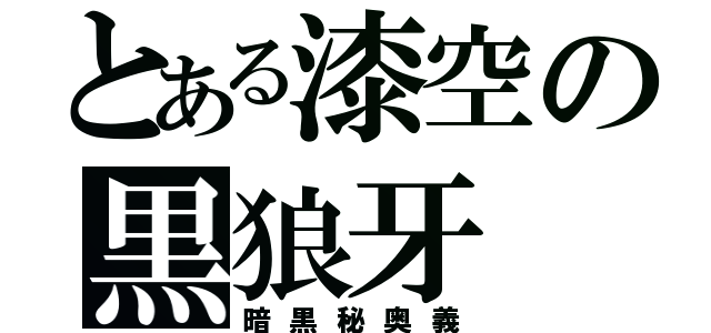 とある漆空の黒狼牙（暗黒秘奥義）