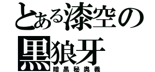 とある漆空の黒狼牙（暗黒秘奥義）