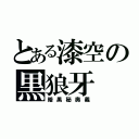 とある漆空の黒狼牙（暗黒秘奥義）