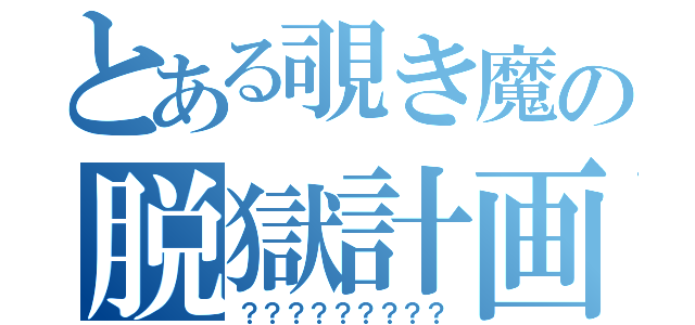 とある覗き魔の脱獄計画書（？？？？？？？？？）