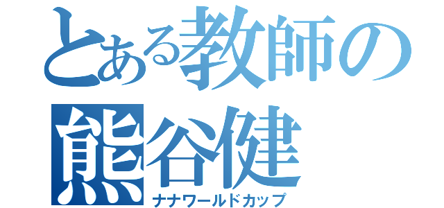 とある教師の熊谷健（ナナワールドカップ）