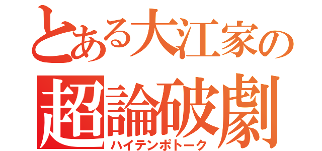 とある大江家の超論破劇（ハイテンポトーク）