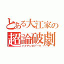 とある大江家の超論破劇（ハイテンポトーク）