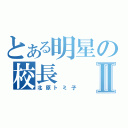 とある明星の校長Ⅱ（北原トミ子）