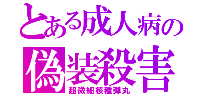 とある成人病の偽装殺害（超微細核種弾丸）