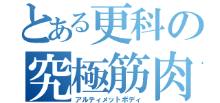 とある更科の究極筋肉（アルティメットボディ）