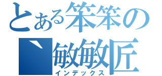 とある笨笨の｀敏敏匠（インデックス）