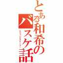 とある和希のバスケ話（レジェンドストーリー）