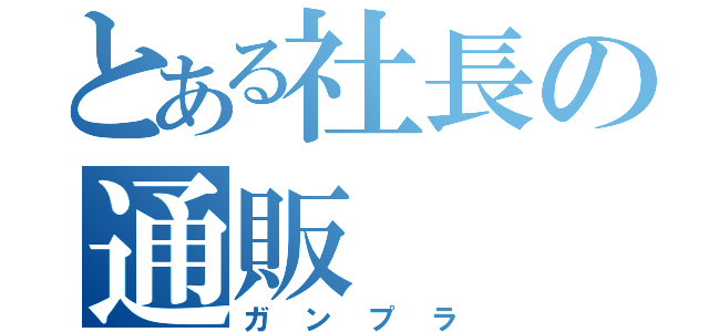 とある社長の通販（ガンプラ）