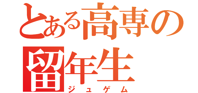 とある高専の留年生（ジュゲム）