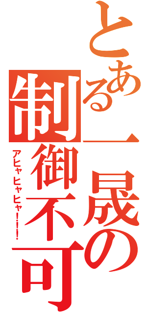 とある一晟の制御不可（アヒャヒャヒャ！！！）