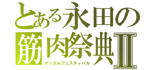 とある永田の筋肉祭典Ⅱ（マッスルフェスティバル）