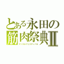 とある永田の筋肉祭典Ⅱ（マッスルフェスティバル）