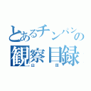 とあるチンパンの観察目録（山田）