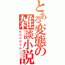 とある変態の雑談小説（むらりひょん）