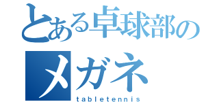 とある卓球部のメガネ（ｔａｂｌｅｔｅｎｎｉｓ）