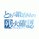 とある鍛冶屋の残火確認（ザンビカクニン）