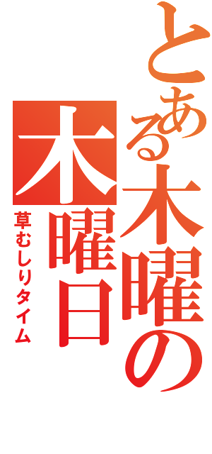 とある木曜の木曜日Ⅱ（草むしりタイム）