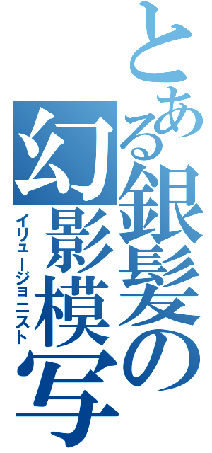 とある銀髪の幻影模写（イリュージョニスト）