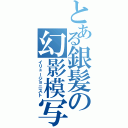 とある銀髪の幻影模写（イリュージョニスト）