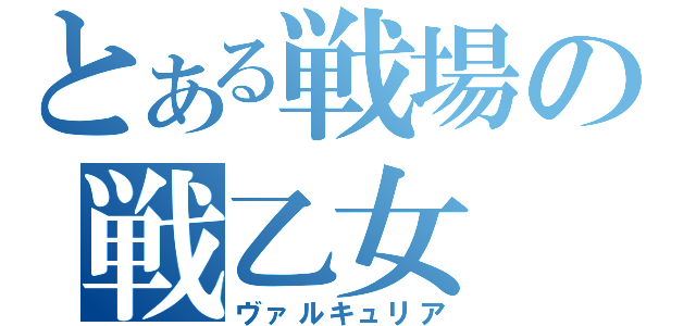 とある戦場の戦乙女（ヴァルキュリア）