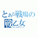 とある戦場の戦乙女（ヴァルキュリア）