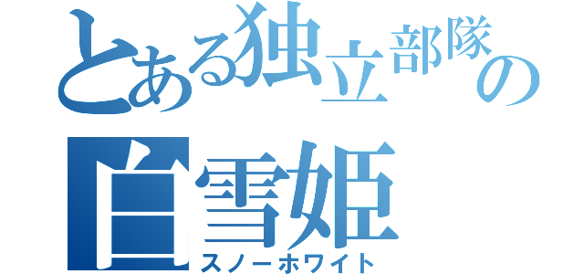 とある独立部隊の白雪姫（スノーホワイト）