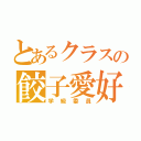 とあるクラスの餃子愛好家（学級委員）