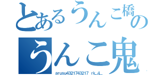 とあるうんこ橋のうんこ鬼（ａｒｕｓｕ４３２１７４３２１７ ｒｋ＿４＿）