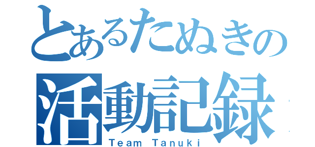 とあるたぬきの活動記録（Ｔｅａｍ Ｔａｎｕｋｉ）