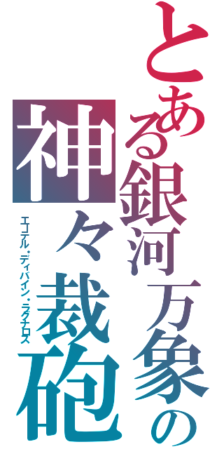 とある銀河万象　　の神々裁砲（エーテル・ディバイン・ラグナロス）