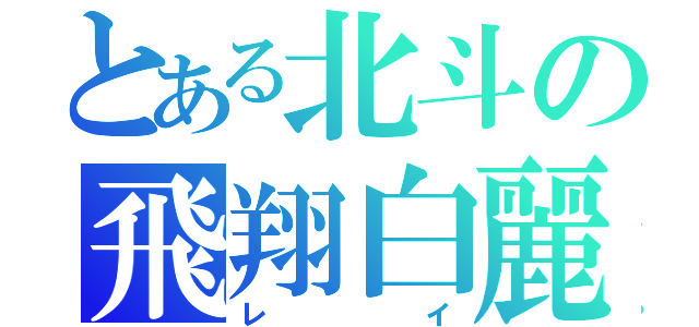 とある北斗の飛翔白麗（レイ）