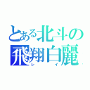 とある北斗の飛翔白麗（レイ）