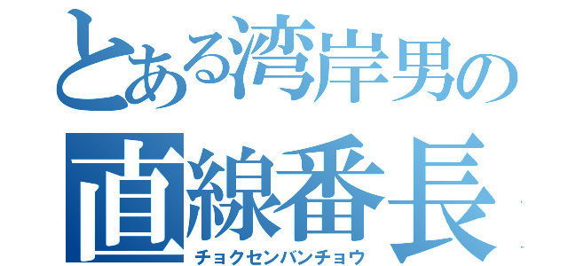 とある湾岸男の直線番長（チョクセンバンチョウ）