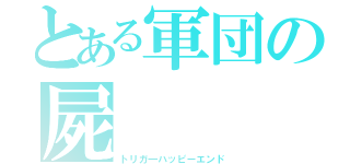 とある軍団の屍（トリガ―ハッピーエンド）