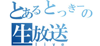 とあるとっきーの生放送（ｌｉｖｅ）