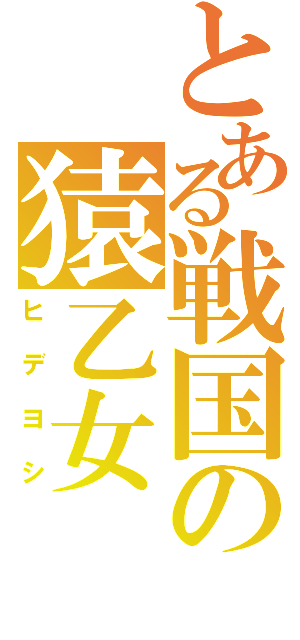 とある戦国の猿乙女（ヒデヨシ）