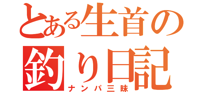 とある生首の釣り日記（ナンパ三昧）