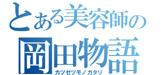 とある美容師の岡田物語（カツゼツモノガタリ）