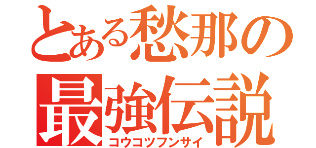 とある愁那の最強伝説（コウコツフンサイ）