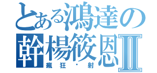 とある鴻達の幹楊筱恩Ⅱ（瘋狂內射）